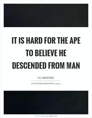 It is hard for the ape to believe he descended from man Picture Quote #1