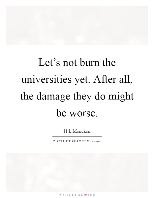 Let's not burn the universities yet. After all, the damage they do might be worse Picture Quote #1