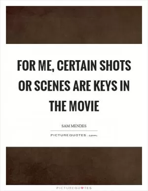 For me, certain shots or scenes are keys in the movie Picture Quote #1