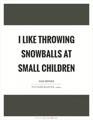 I like throwing snowballs at small children Picture Quote #1