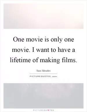 One movie is only one movie. I want to have a lifetime of making films Picture Quote #1