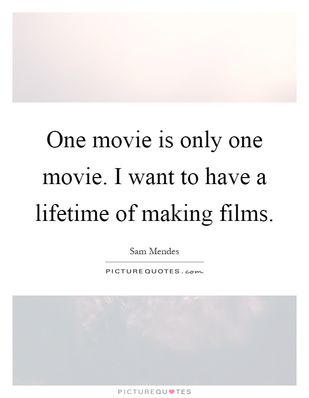 One movie is only one movie. I want to have a lifetime of making films Picture Quote #1