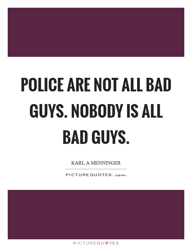 Police are not all bad guys. Nobody is all bad guys Picture Quote #1