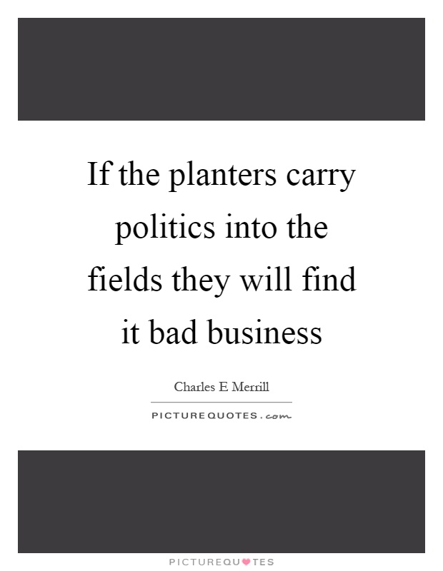 If the planters carry politics into the fields they will find it bad business Picture Quote #1