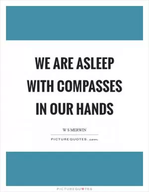 We are asleep with compasses in our hands Picture Quote #1