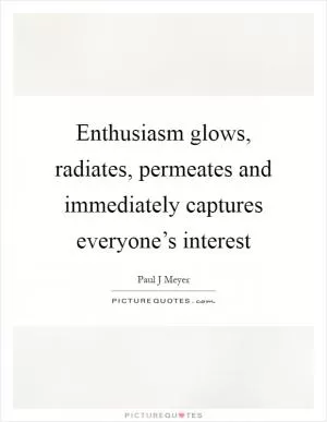 Enthusiasm glows, radiates, permeates and immediately captures everyone’s interest Picture Quote #1