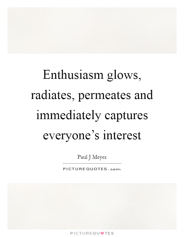 Enthusiasm glows, radiates, permeates and immediately captures everyone's interest Picture Quote #1