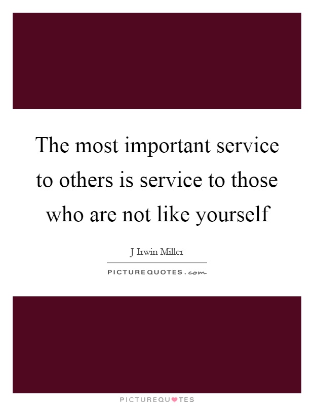 The most important service to others is service to those who are not like yourself Picture Quote #1