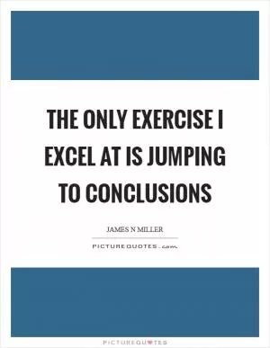 The only exercise I excel at is jumping to conclusions Picture Quote #1