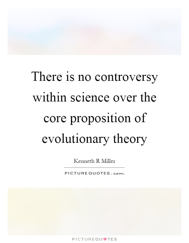 There is no controversy within science over the core proposition of evolutionary theory Picture Quote #1