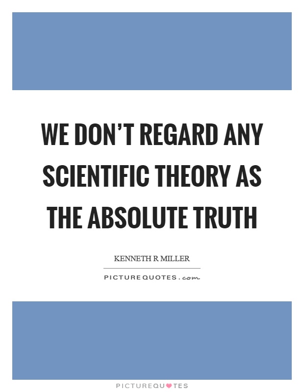 We don't regard any scientific theory as the absolute truth Picture Quote #1