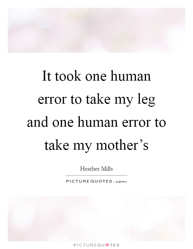 It took one human error to take my leg and one human error to take my mother's Picture Quote #1