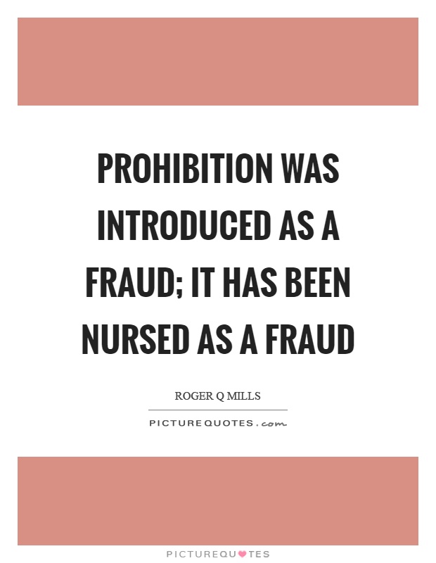 Prohibition was introduced as a fraud; it has been nursed as a fraud Picture Quote #1