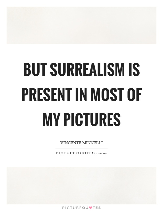 But surrealism is present in most of my pictures Picture Quote #1
