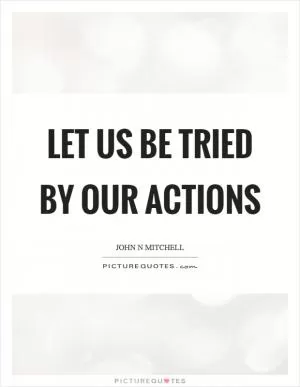 Let us be tried by our actions Picture Quote #1