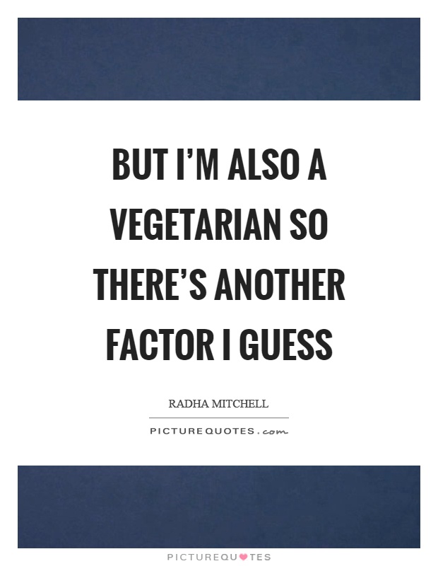 But I'm also a vegetarian so there's another factor I guess Picture Quote #1