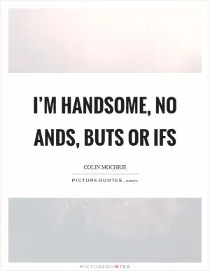I’m handsome, no ands, buts or ifs Picture Quote #1