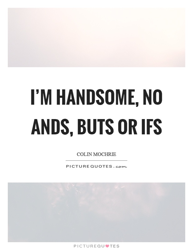I'm handsome, no ands, buts or ifs Picture Quote #1
