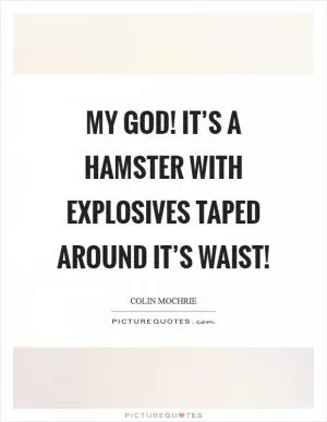 My god! It’s a hamster with explosives taped around it’s waist! Picture Quote #1