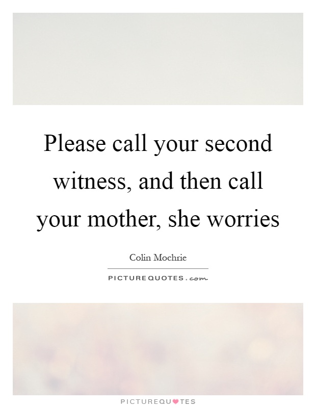 Please call your second witness, and then call your mother, she worries Picture Quote #1