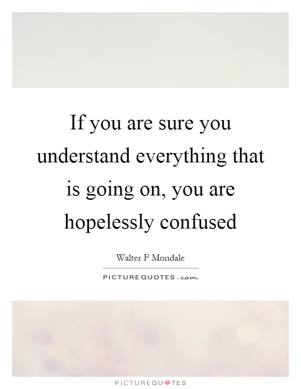 If you are sure you understand everything that is going on, you are hopelessly confused Picture Quote #1