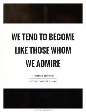 We tend to become like those whom we admire Picture Quote #1