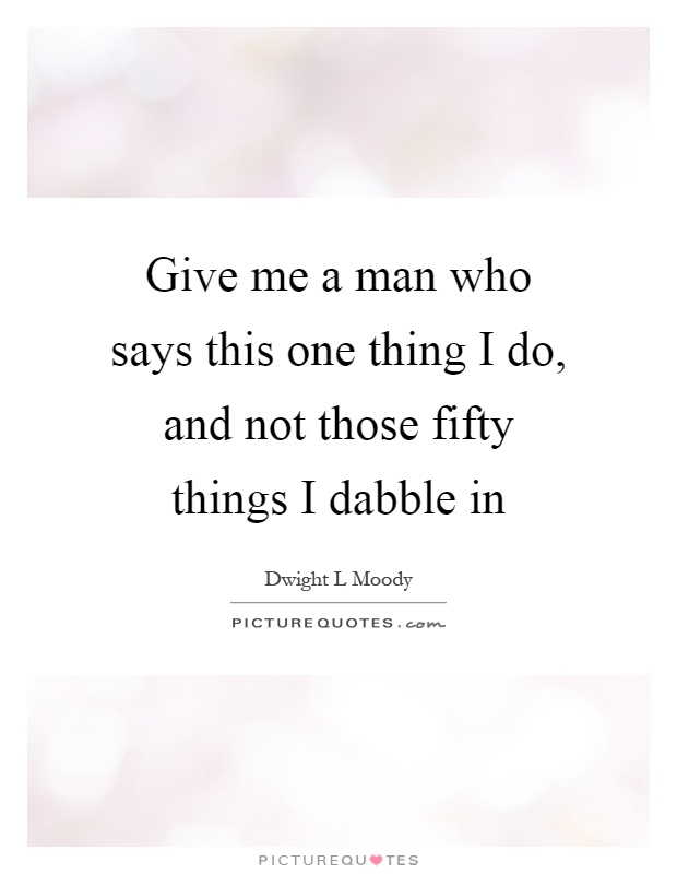 Give me a man who says this one thing I do, and not those fifty things I dabble in Picture Quote #1