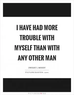 I have had more trouble with myself than with any other man Picture Quote #1