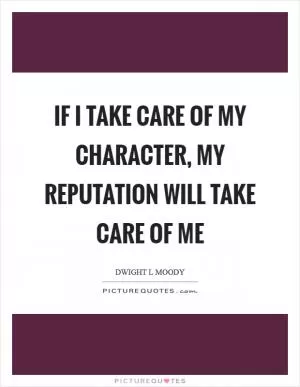 If I take care of my character, my reputation will take care of me Picture Quote #1