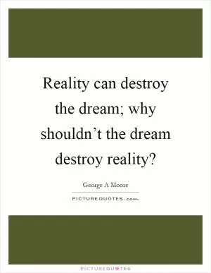 Reality can destroy the dream; why shouldn’t the dream destroy reality? Picture Quote #1