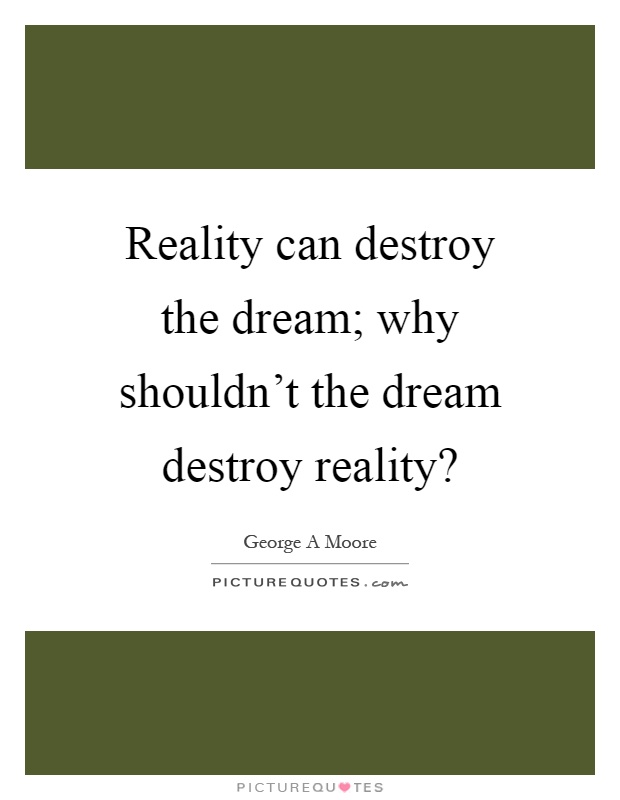 Reality can destroy the dream; why shouldn't the dream destroy reality? Picture Quote #1