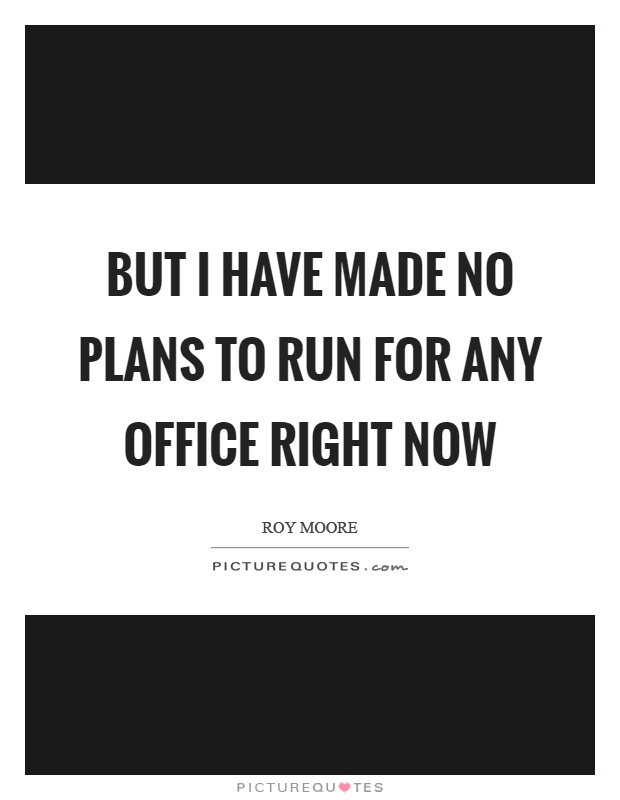 But I have made no plans to run for any office right now Picture Quote #1