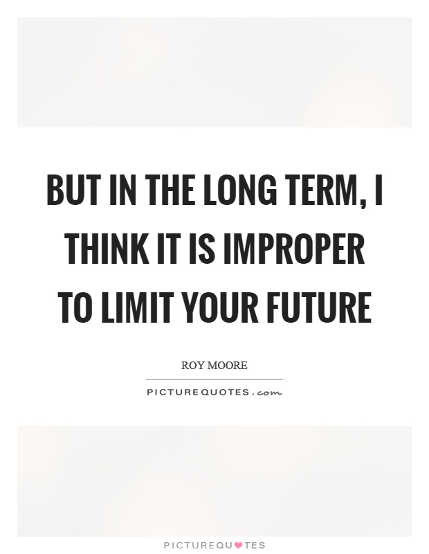 But in the long term, I think it is improper to limit your future Picture Quote #1