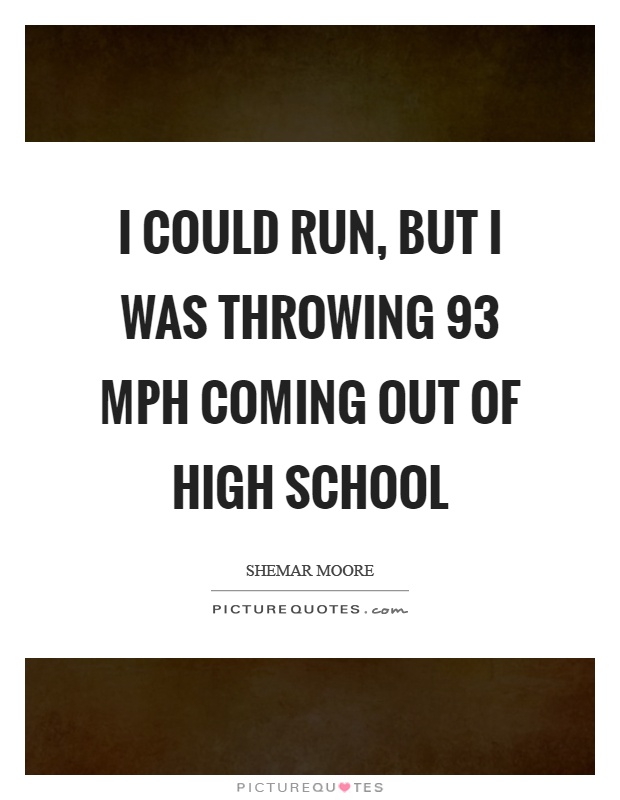 I could run, but I was throwing 93 mph coming out of high school Picture Quote #1