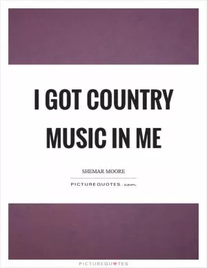 I got country music in me Picture Quote #1
