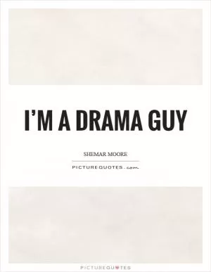I’m a drama guy Picture Quote #1