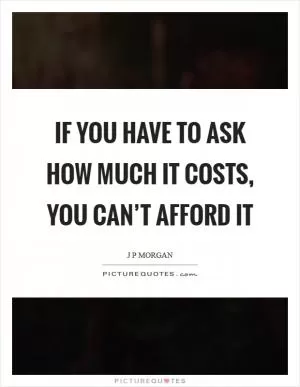 If you have to ask how much it costs, you can’t afford it Picture Quote #1