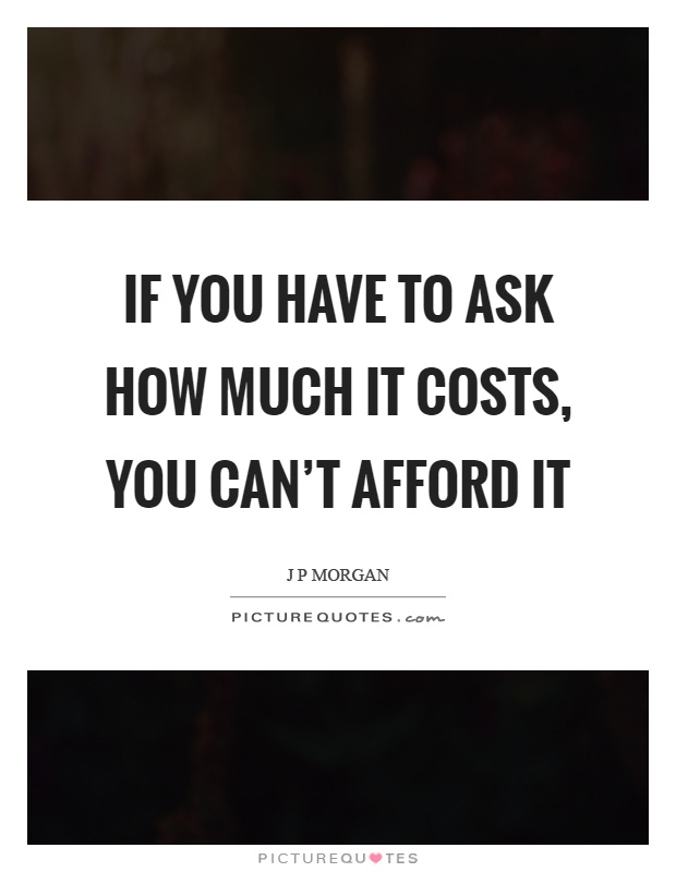 If you have to ask how much it costs, you can't afford it Picture Quote #1