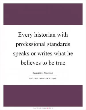 Every historian with professional standards speaks or writes what he believes to be true Picture Quote #1