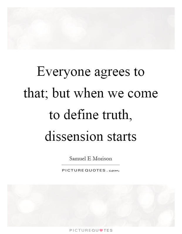 Everyone agrees to that; but when we come to define truth, dissension starts Picture Quote #1