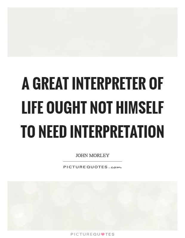 A great interpreter of life ought not himself to need interpretation Picture Quote #1