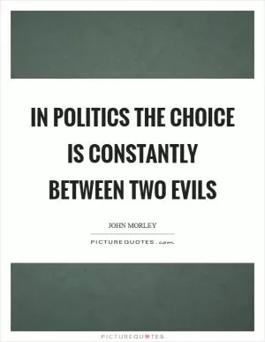 In politics the choice is constantly between two evils Picture Quote #1