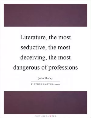 Literature, the most seductive, the most deceiving, the most dangerous of professions Picture Quote #1