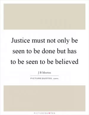 Justice must not only be seen to be done but has to be seen to be believed Picture Quote #1