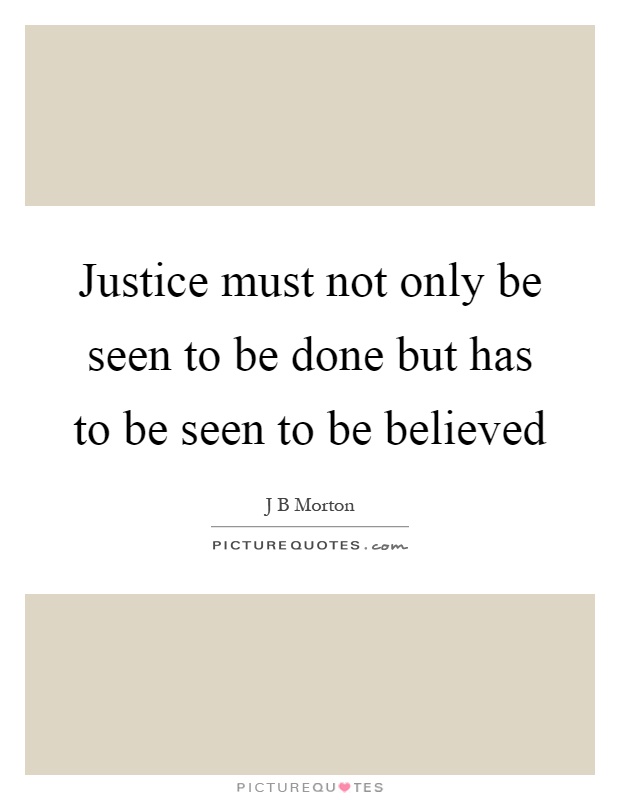 Justice must not only be seen to be done but has to be seen to be believed Picture Quote #1
