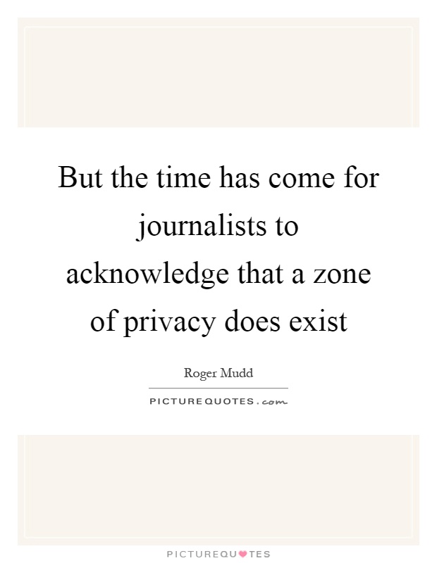 But the time has come for journalists to acknowledge that a zone of privacy does exist Picture Quote #1