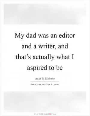 My dad was an editor and a writer, and that’s actually what I aspired to be Picture Quote #1