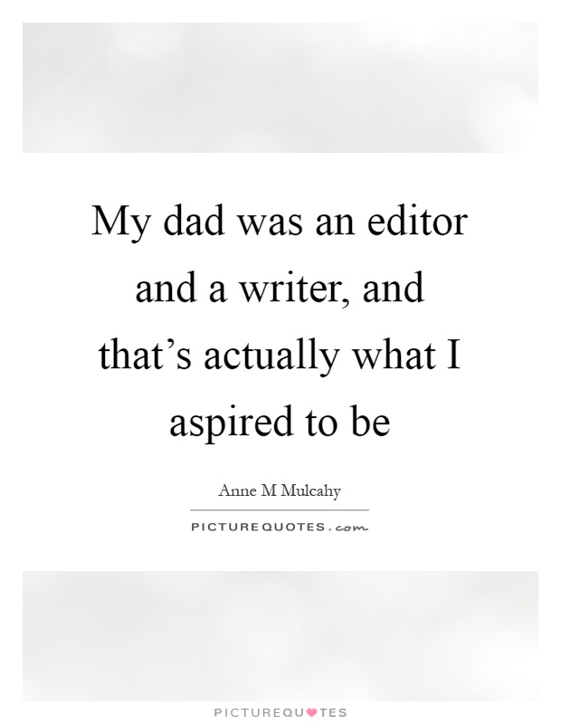 My dad was an editor and a writer, and that's actually what I aspired to be Picture Quote #1