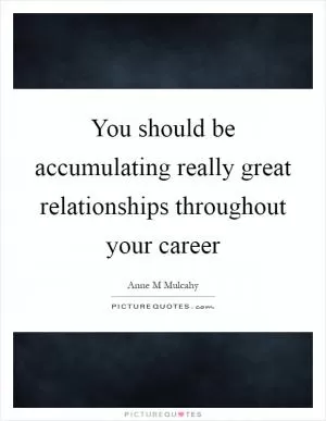 You should be accumulating really great relationships throughout your career Picture Quote #1