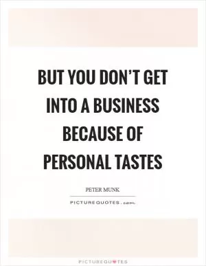 But you don’t get into a business because of personal tastes Picture Quote #1
